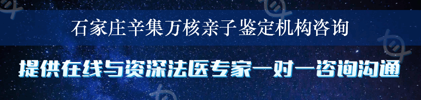 石家庄辛集万核亲子鉴定机构咨询